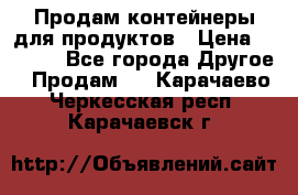 Продам контейнеры для продуктов › Цена ­ 5 000 - Все города Другое » Продам   . Карачаево-Черкесская респ.,Карачаевск г.